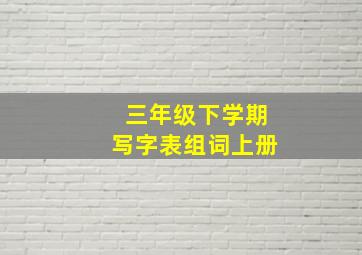 三年级下学期写字表组词上册