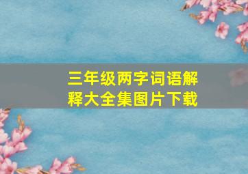 三年级两字词语解释大全集图片下载