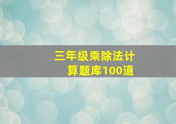 三年级乘除法计算题库100道