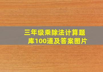 三年级乘除法计算题库100道及答案图片