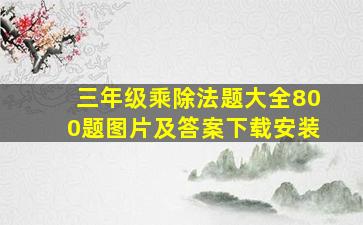 三年级乘除法题大全800题图片及答案下载安装