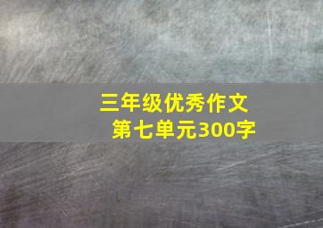 三年级优秀作文第七单元300字