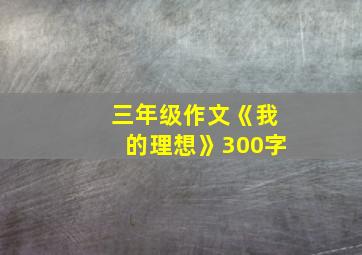 三年级作文《我的理想》300字