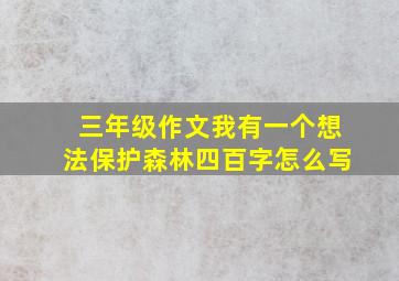 三年级作文我有一个想法保护森林四百字怎么写