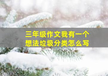 三年级作文我有一个想法垃圾分类怎么写