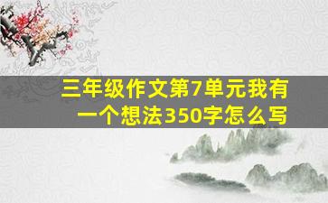 三年级作文第7单元我有一个想法350字怎么写