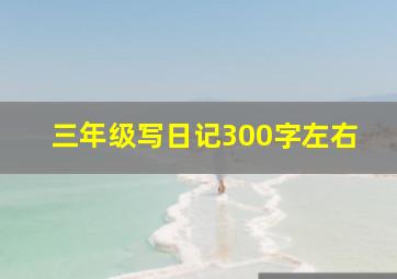 三年级写日记300字左右