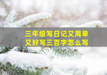 三年级写日记又简单又好写三百字怎么写