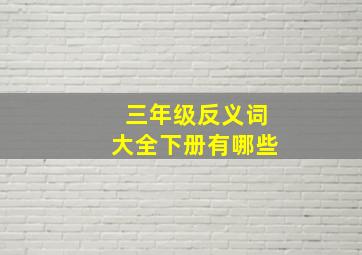 三年级反义词大全下册有哪些