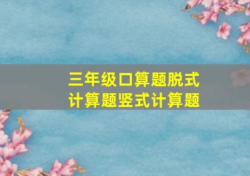 三年级口算题脱式计算题竖式计算题