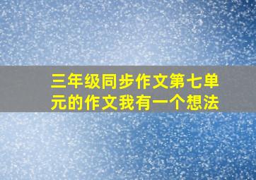 三年级同步作文第七单元的作文我有一个想法