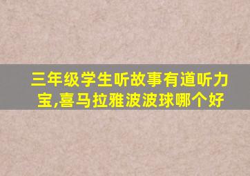 三年级学生听故事有道听力宝,喜马拉雅波波球哪个好