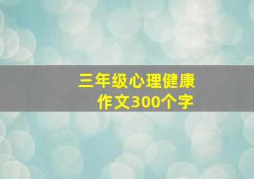 三年级心理健康作文300个字