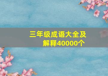 三年级成语大全及解释40000个