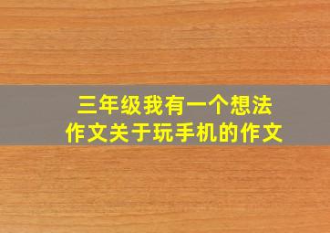 三年级我有一个想法作文关于玩手机的作文