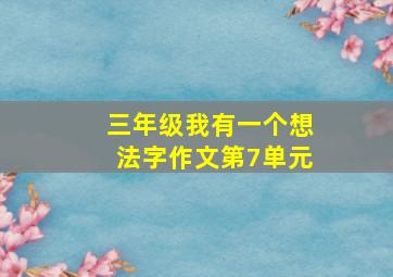 三年级我有一个想法字作文第7单元