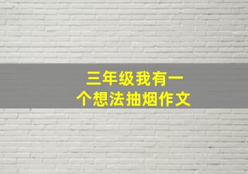 三年级我有一个想法抽烟作文