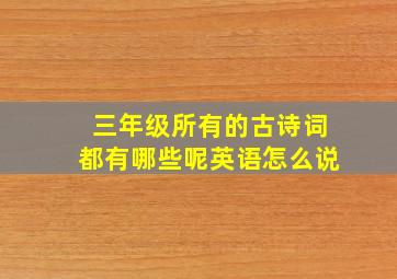 三年级所有的古诗词都有哪些呢英语怎么说