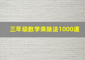 三年级数学乘除法1000道