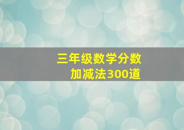 三年级数学分数加减法300道