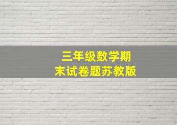 三年级数学期末试卷题苏教版