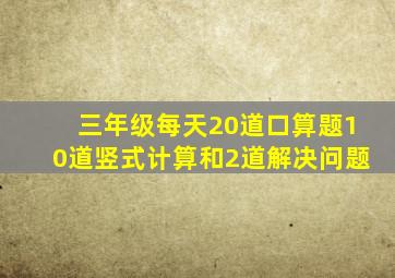 三年级每天20道口算题10道竖式计算和2道解决问题