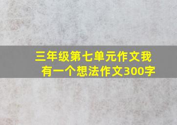 三年级第七单元作文我有一个想法作文300字