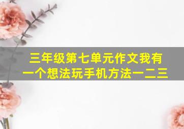 三年级第七单元作文我有一个想法玩手机方法一二三