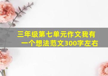 三年级第七单元作文我有一个想法范文300字左右