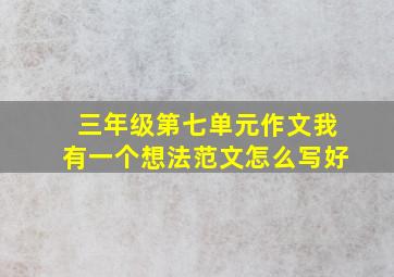 三年级第七单元作文我有一个想法范文怎么写好