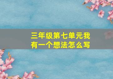 三年级第七单元我有一个想法怎么写