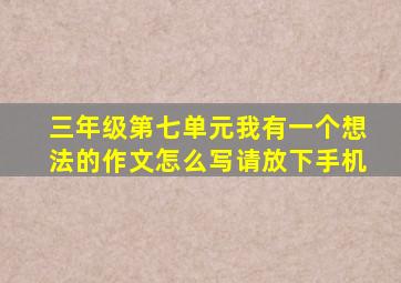 三年级第七单元我有一个想法的作文怎么写请放下手机