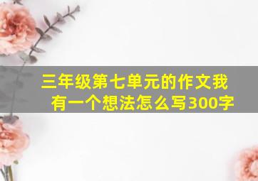 三年级第七单元的作文我有一个想法怎么写300字