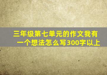 三年级第七单元的作文我有一个想法怎么写300字以上