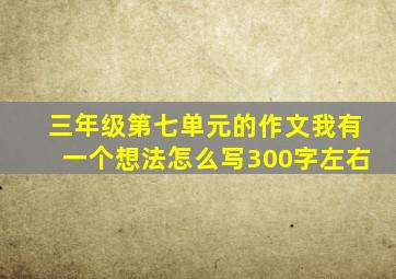 三年级第七单元的作文我有一个想法怎么写300字左右