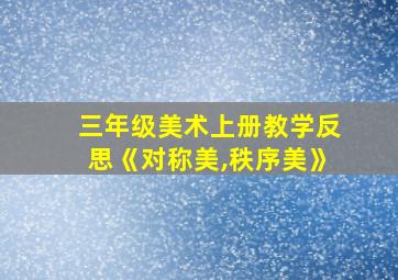 三年级美术上册教学反思《对称美,秩序美》