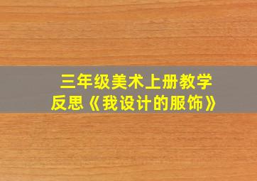 三年级美术上册教学反思《我设计的服饰》