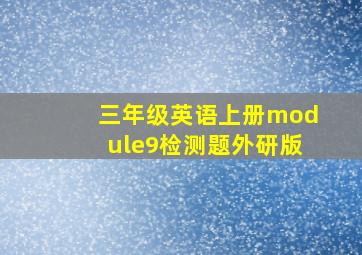 三年级英语上册module9检测题外研版