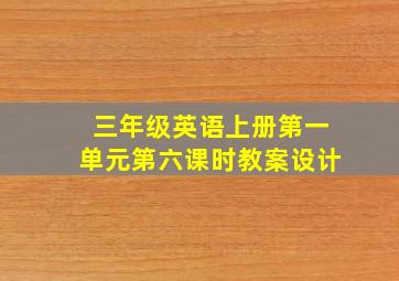 三年级英语上册第一单元第六课时教案设计