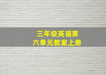 三年级英语第六单元教案上册