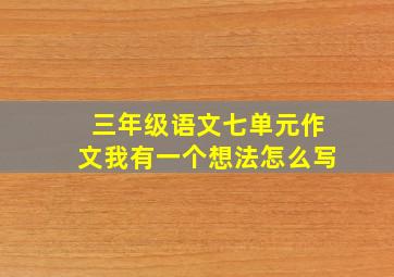 三年级语文七单元作文我有一个想法怎么写