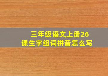 三年级语文上册26课生字组词拼音怎么写