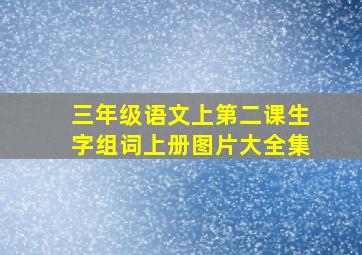 三年级语文上第二课生字组词上册图片大全集