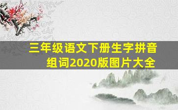 三年级语文下册生字拼音组词2020版图片大全