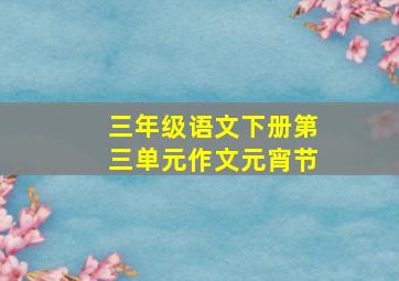 三年级语文下册第三单元作文元宵节