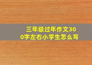 三年级过年作文300字左右小学生怎么写