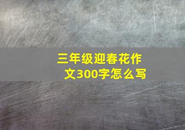 三年级迎春花作文300字怎么写