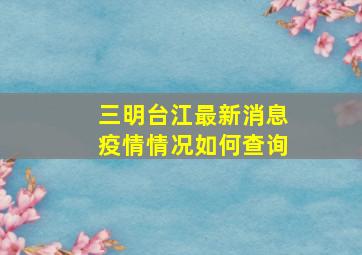 三明台江最新消息疫情情况如何查询