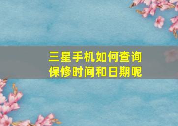 三星手机如何查询保修时间和日期呢