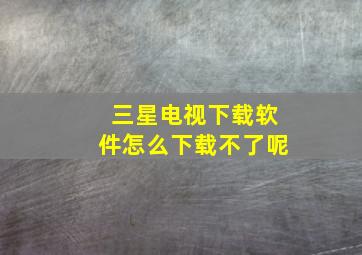 三星电视下载软件怎么下载不了呢